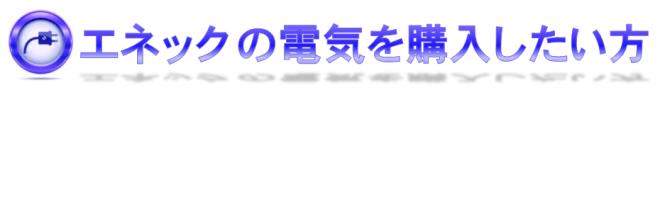 エネックの電力を購入したい方へ